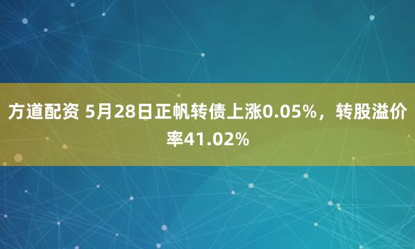 方道配资 5月28日正帆转债上涨0.05%，转股溢价率41.02%
