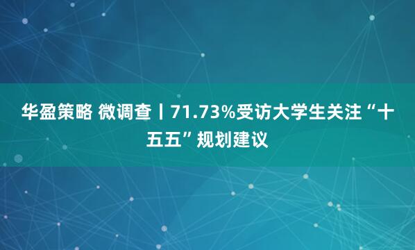 华盈策略 微调查丨71.73%受访大学生关注“十五五”规划建议