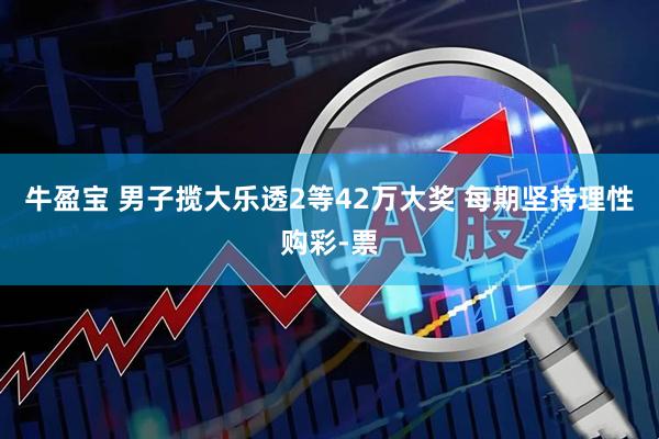 牛盈宝 男子揽大乐透2等42万大奖 每期坚持理性购彩-票