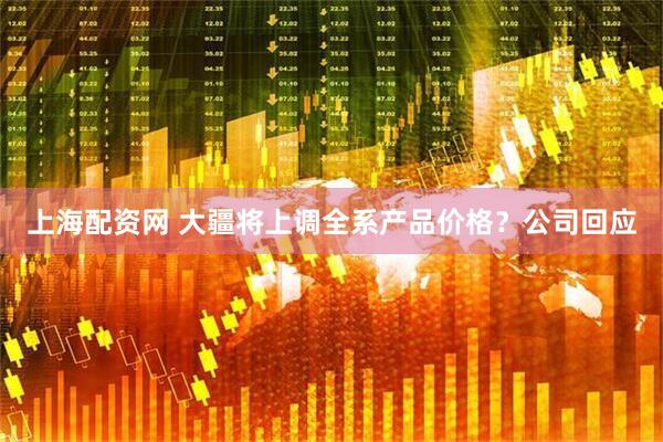 上海配资网 大疆将上调全系产品价格？公司回应